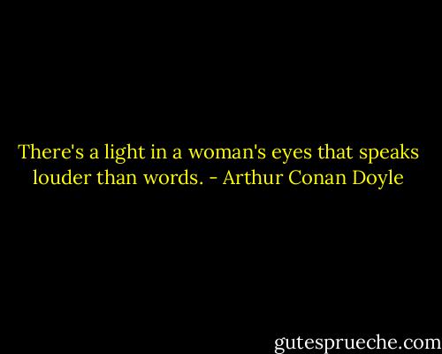 There's a light in a woman's eyes that speaks louder than words. - Arthur Conan Doyle
