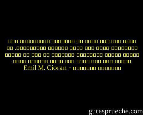 ّلما كان غير راضٍ عن عذاباته الواقعيّة فإن القَلِقَ يفرض على نفسه عذابات مُتخيَّلة. هو كائنٌ يعتبر اللاواقع موجودا، بل يجب أن يوجد، وإلاّ فمن أين يحصل على وجبة العذاب الذي تتطلّبه طبيعته؟ - Emil M. Cioran