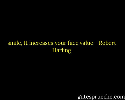 smile, It increases your face value - Robert Harling