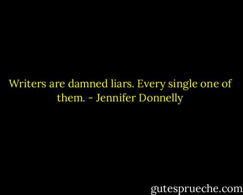 Writers are damned liars. Every single one of them. - Jennifer Donnelly