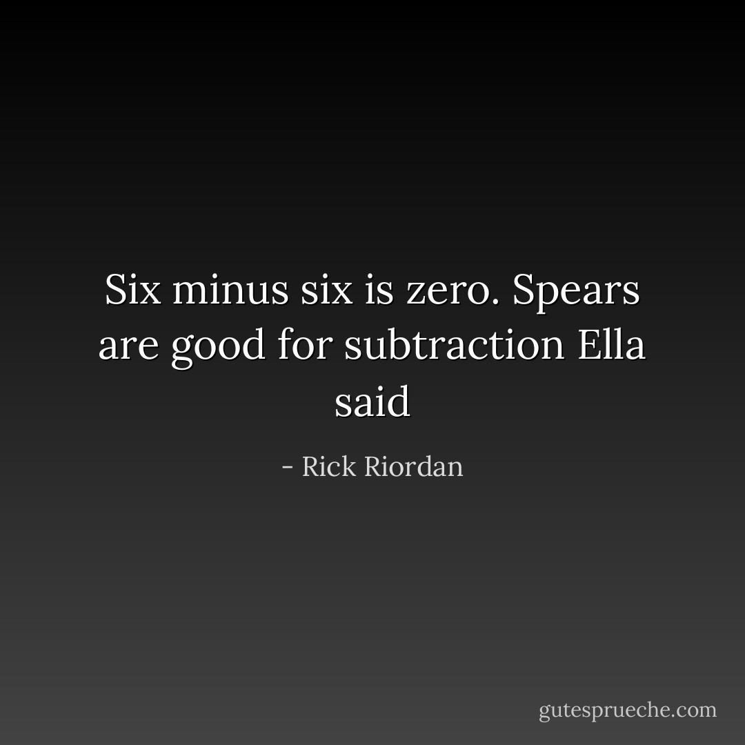 Six minus six is zero. Spears are good for subtraction Ella said - Rick Riordan
