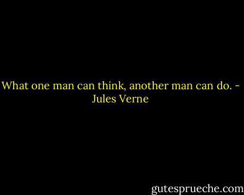 What one man can think, another man can do. - Jules Verne