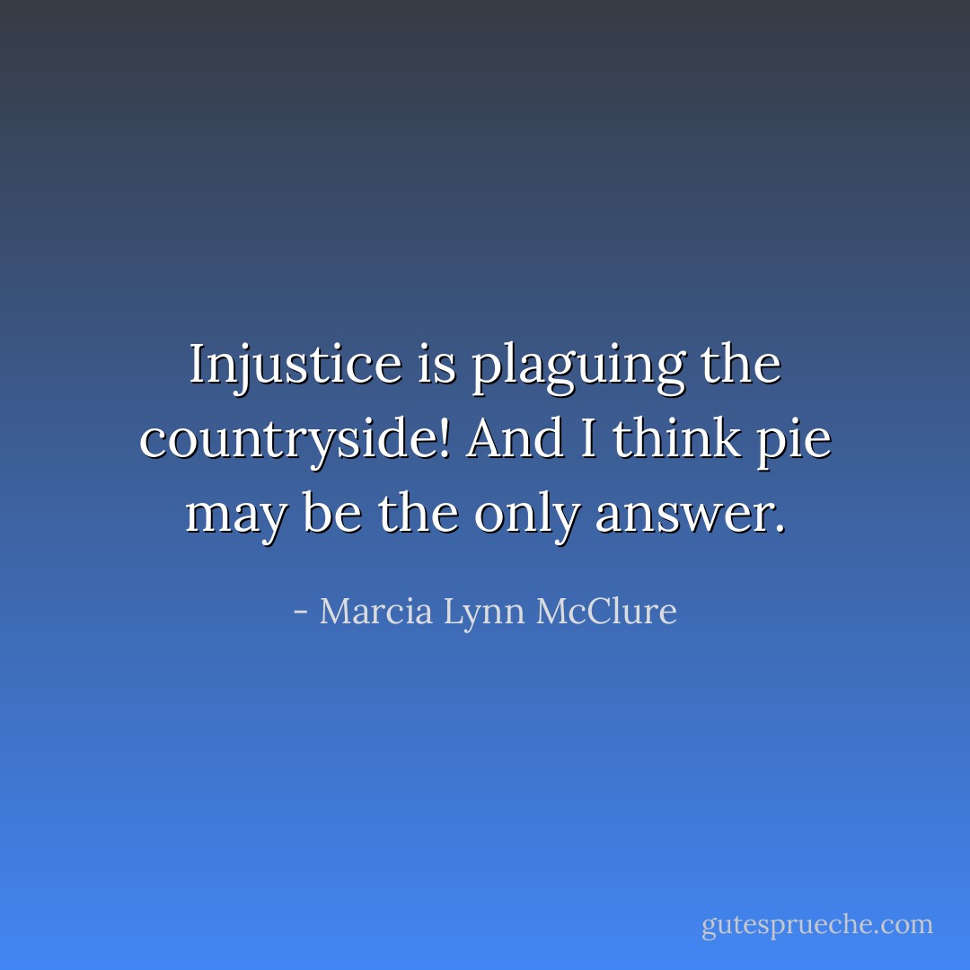 Injustice is plaguing the countryside! And I think pie may be the only answer. - Marcia Lynn McClure