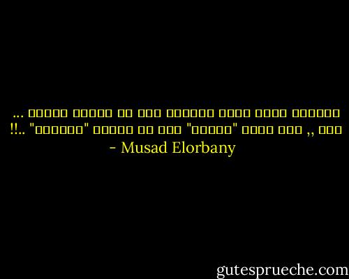 لطالما كانت تجري الرياح بما لا تشتهي السفن ... لكن ,, متي تجري "السفن" بما لا تشتهي "الرياح" ..!! - Musad Elorbany