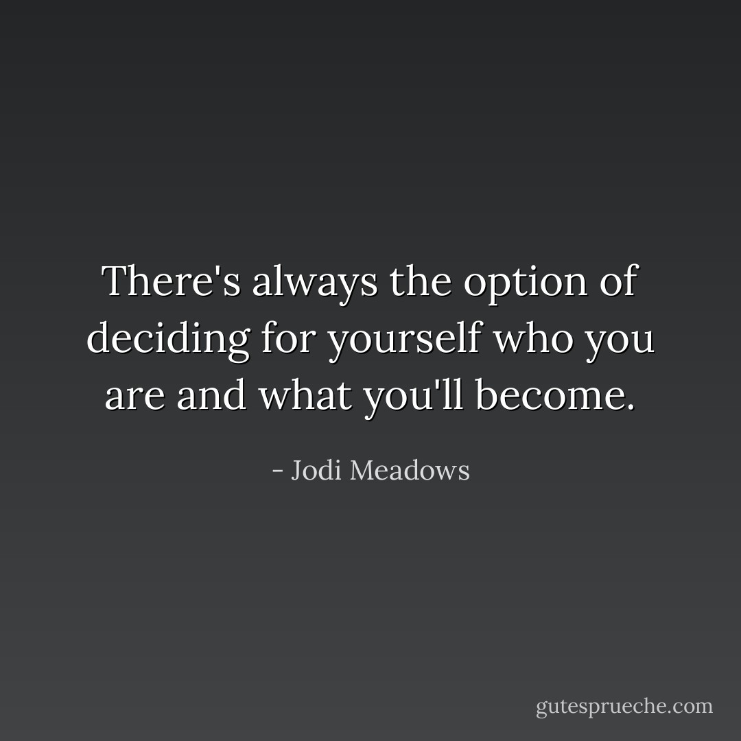 There's always the option of deciding for yourself who you are and what you'll become. - Jodi Meadows