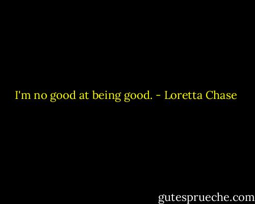 I'm no good at being good. - Loretta Chase