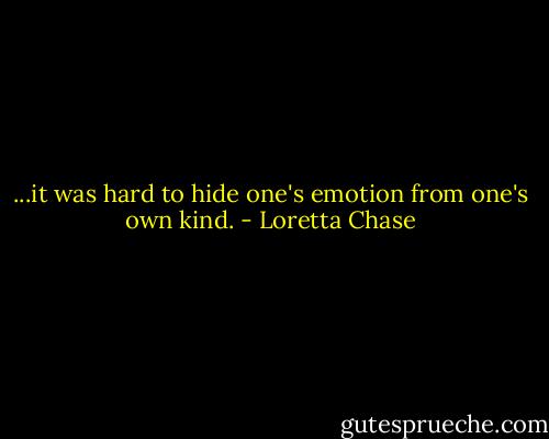 ...it was hard to hide one's emotion from one's own kind. - Loretta Chase