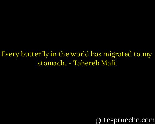 Every butterfly in the world has migrated to my stomach. - Tahereh Mafi