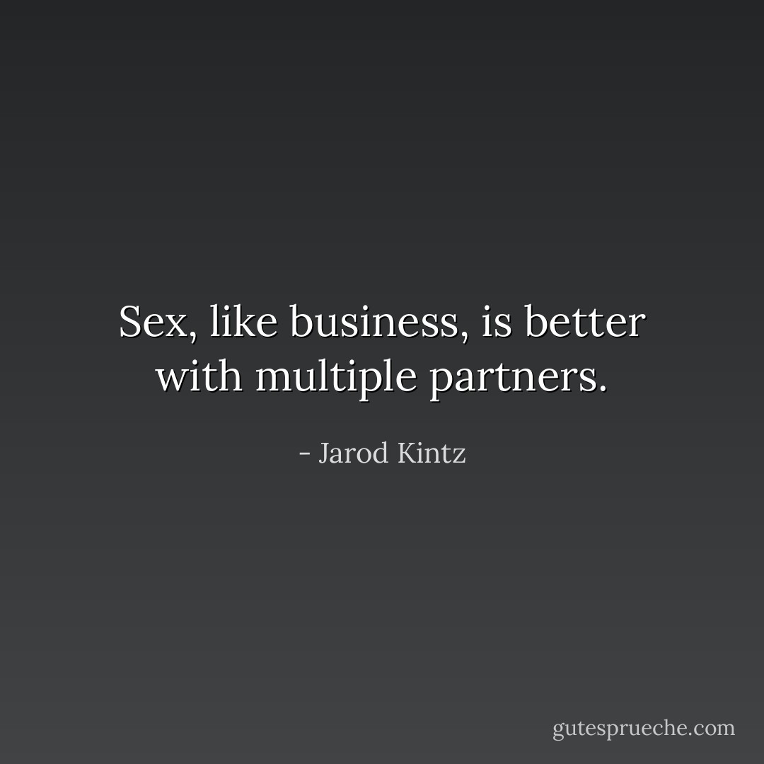 Sex, like business, is better with multiple partners. - Jarod Kintz
