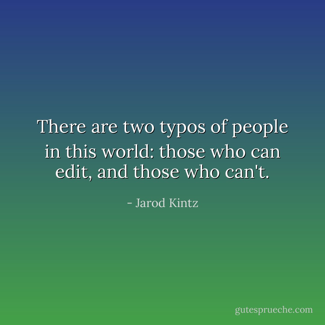 There are two typos of people in this world: those who can edit, and those who can't. - Jarod Kintz