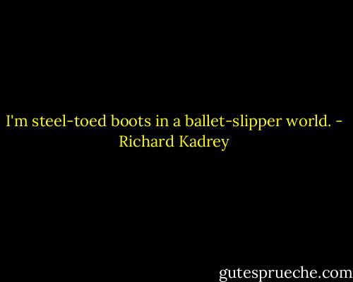 I'm steel-toed boots in a ballet-slipper world. - Richard Kadrey