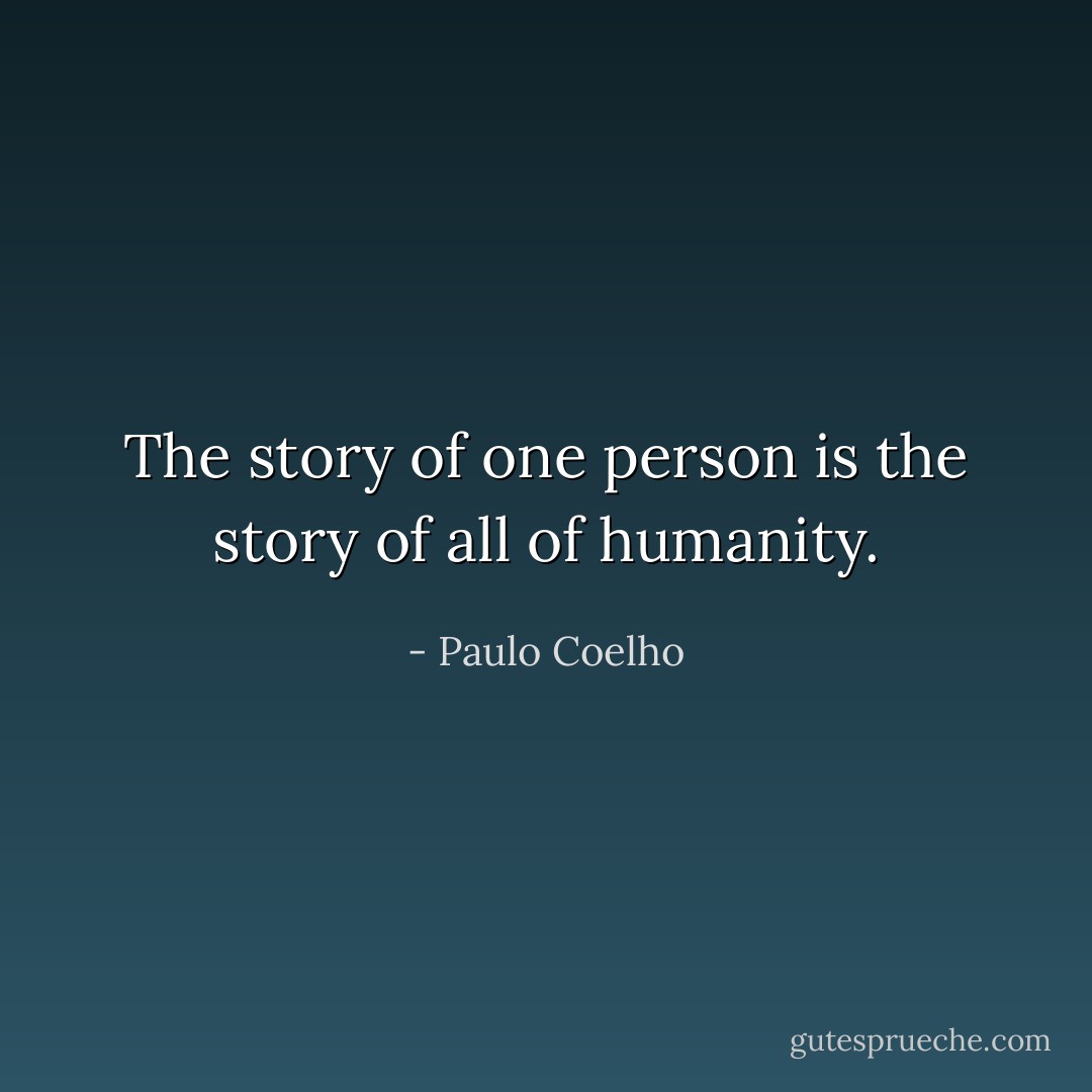 The story of one person is the story of all of humanity. - Paulo Coelho