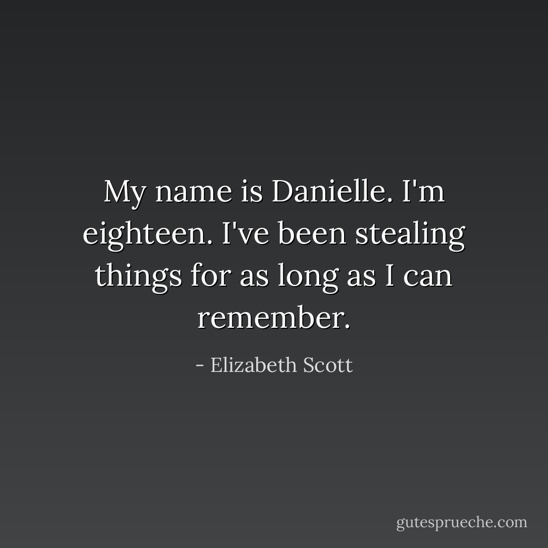 My name is Danielle. I'm eighteen. I've been stealing things for as long as I can remember. - Elizabeth Scott