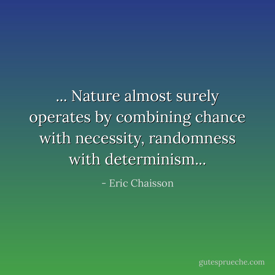 ... Nature almost surely operates by combining chance with necessity, randomness with determinism... - Eric Chaisson