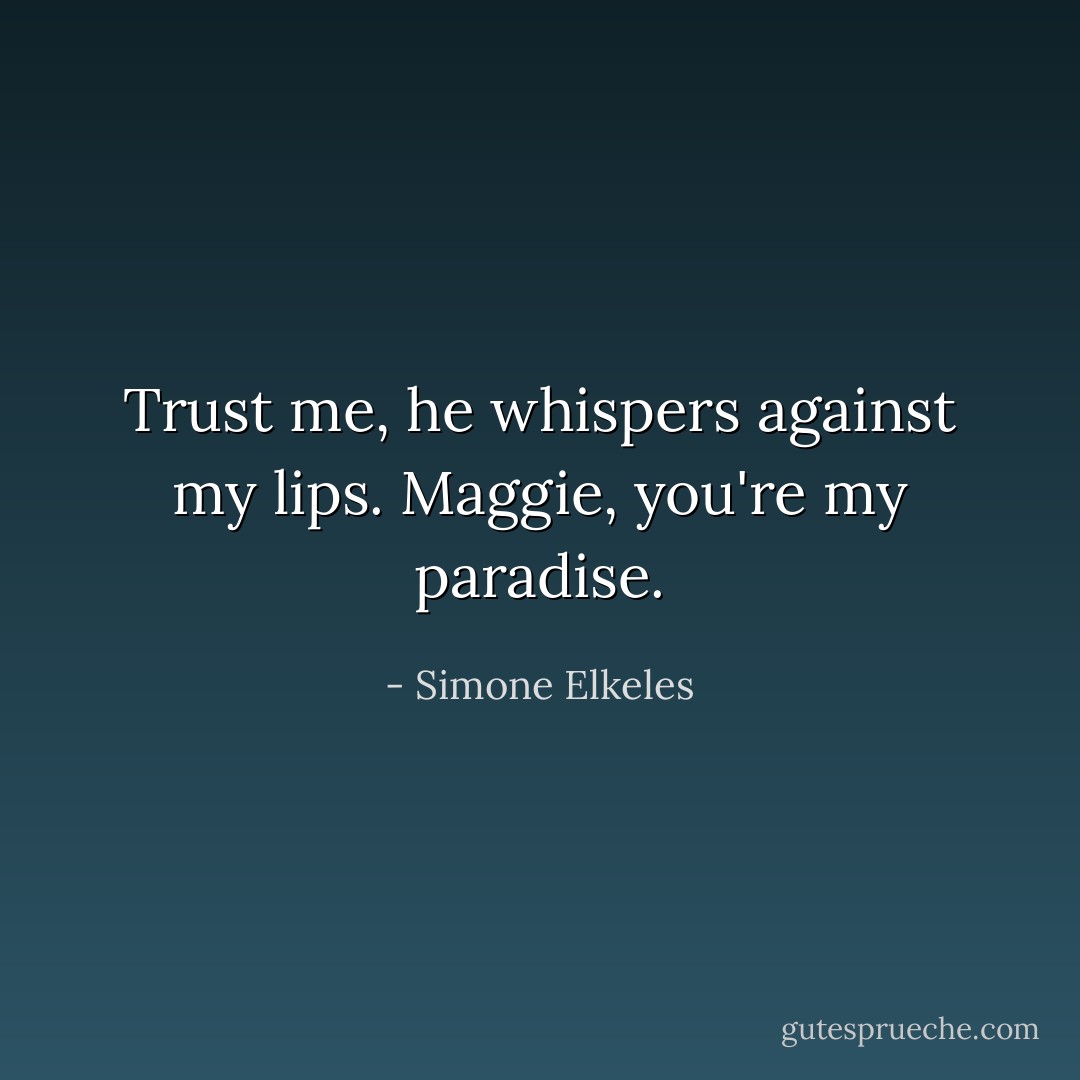 Trust me, he whispers against my lips. Maggie, you're my paradise. - Simone Elkeles