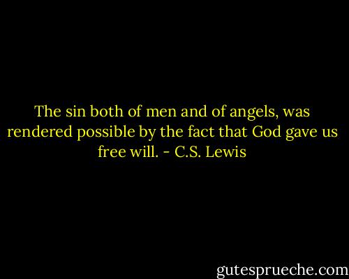 The sin both of men and of angels, was rendered possible by the fact that God gave us free will. - C.S. Lewis