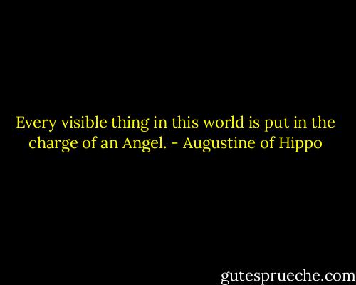 Every visible thing in this world is put in the charge of an Angel. - Augustine of Hippo