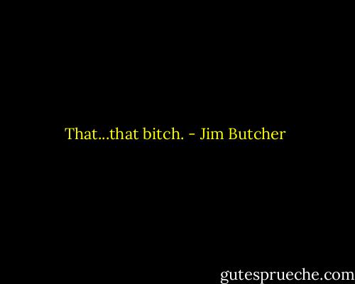 That...that bitch. - Jim Butcher