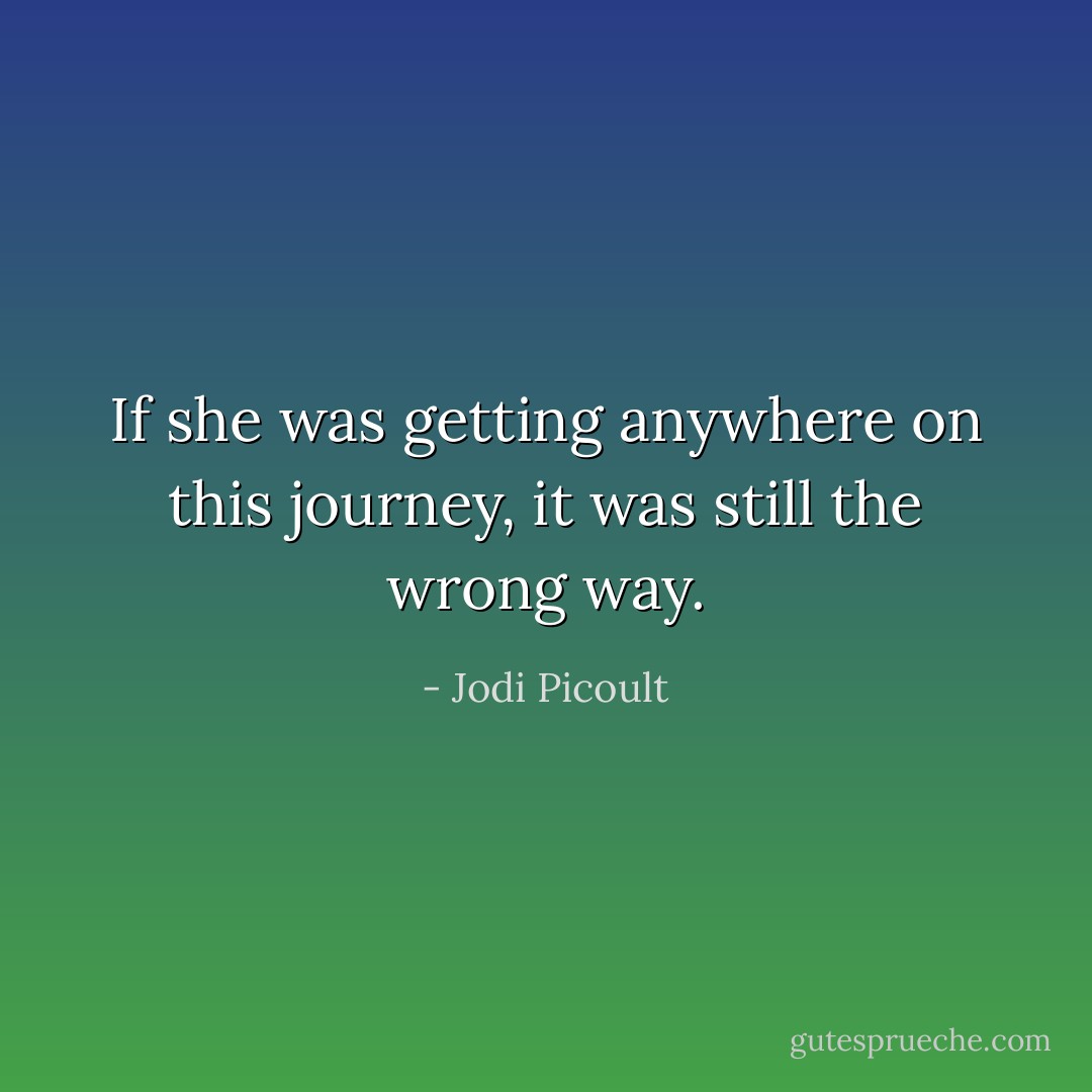 If she was getting anywhere on this journey, it was still the wrong way. - Jodi Picoult