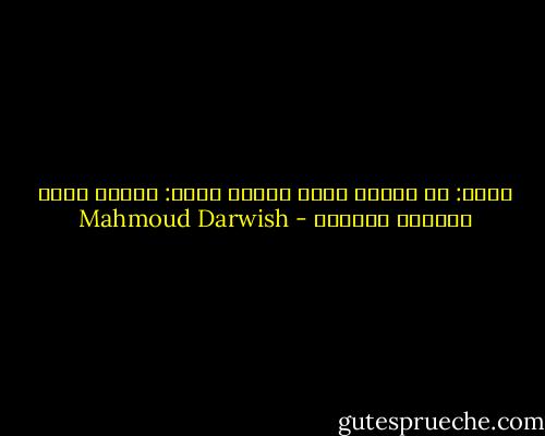 هِيَ: هل عرفتَ الحب يوما؟<br />هُوَ: عندما يأتي الشتاء يمسّني - Mahmoud Darwish