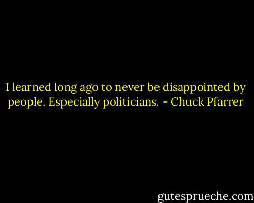 I learned long ago to never be disappointed by people. Especially politicians. - Chuck Pfarrer