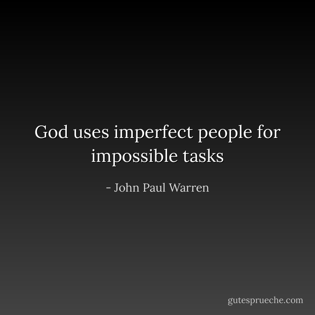 God uses imperfect people for impossible tasks - John Paul Warren
