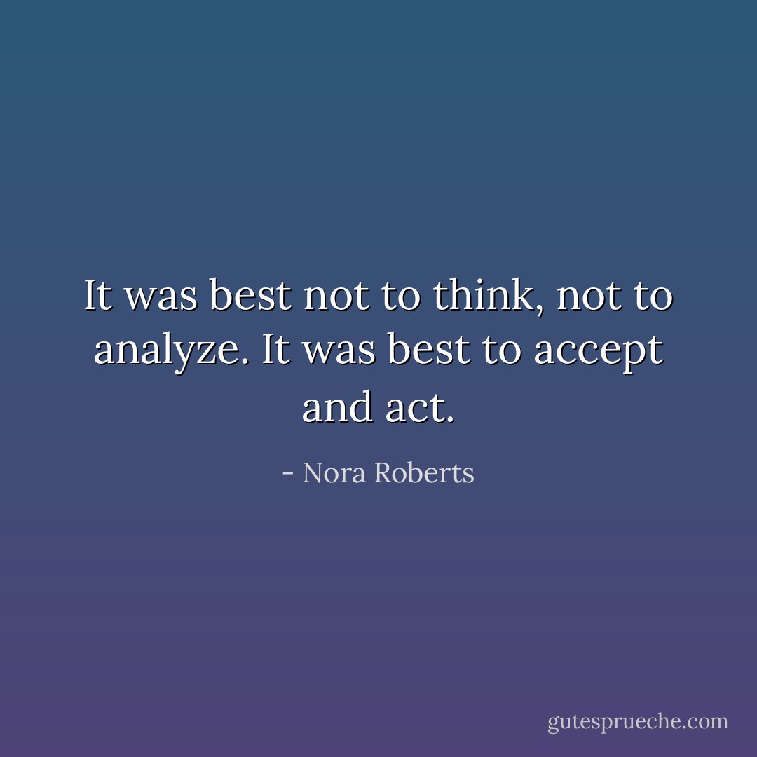 It was best not to think, not to analyze. It was best to accept and act. - Nora Roberts