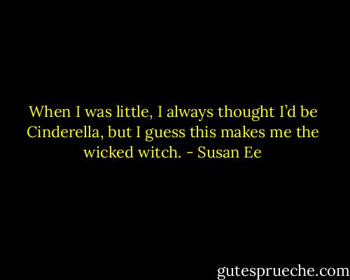 When I was little, I always thought I’d be Cinderella, but I guess this makes me the wicked witch. - Susan Ee