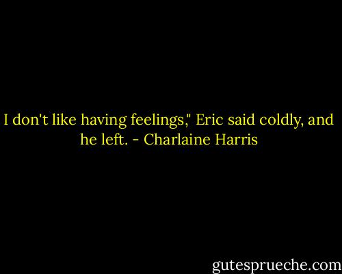 I don't like having feelings," Eric said coldly, and he left. - Charlaine Harris