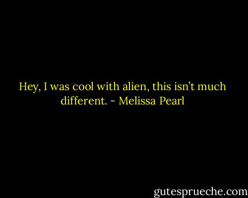 Hey, I was cool with alien, this isn’t much different. - Melissa Pearl