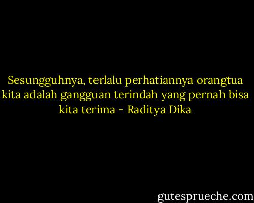 Sesungguhnya, terlalu perhatiannya orangtua kita adalah gangguan terindah yang pernah bisa kita terima - Raditya Dika