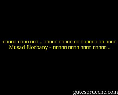 مفيش في الدنيا دي خساره كامله .. لإن اللي بيخسر .. بيخسر عشان يكسب بعدين - Musad Elorbany