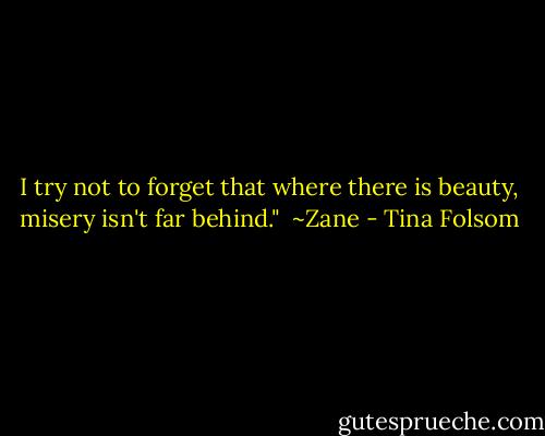 I try not to forget that where there is beauty, misery isn't far behind."<br /><br />~Zane - Tina Folsom