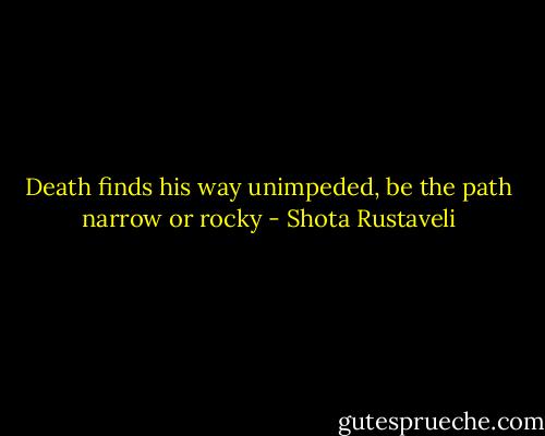 Death finds his way unimpeded, be the path narrow or rocky - Shota Rustaveli