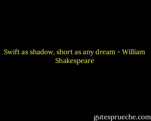 Swift as shadow, short as any dream - William Shakespeare