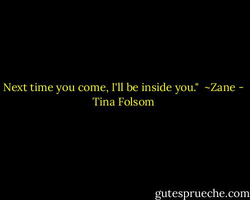 Next time you come, I'll be inside you."<br /><br />~Zane - Tina Folsom