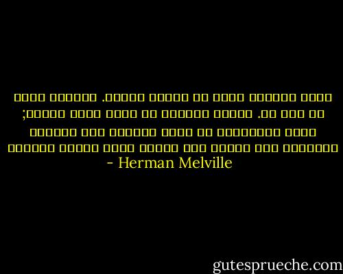وأنا الصياد الذى لا يرتاح أبداَ.<br />الصياد الذى لا وطن له.<br />والتى أقصدها ما تزال تطير أمامى;<br />وأنا سأتبعها،<br />مع أنها قادتنى إلى ماوراء الجبال،<br />عبر بحارٍ بلا شموس،<br />داخل الليل والموت - Herman Melville