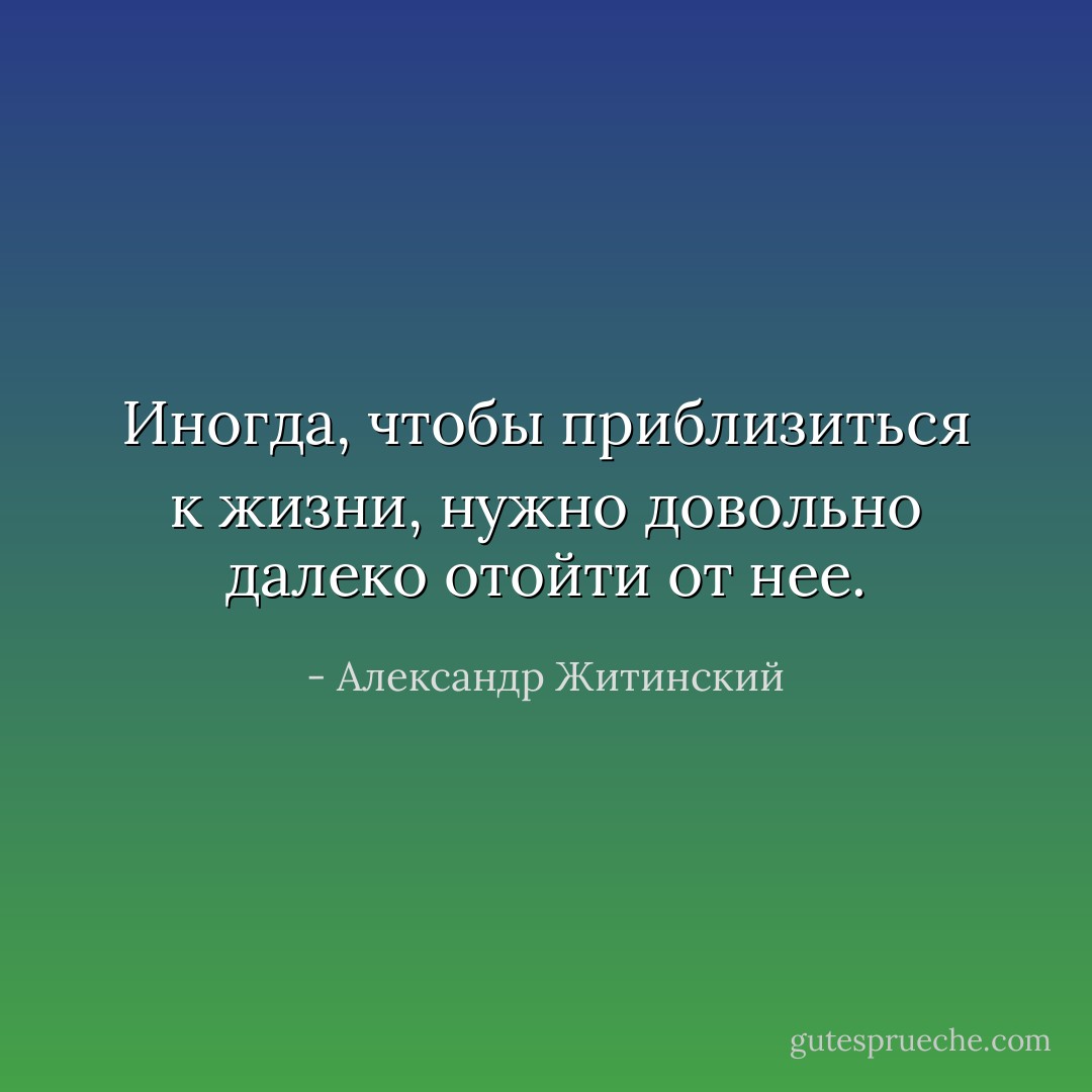 Иногда, чтобы приблизиться к жизни, нужно довольно далеко отойти от нее. - Александр Житинский