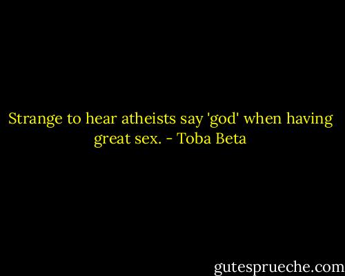 Strange to hear atheists say 'god' when having great sex. - Toba Beta