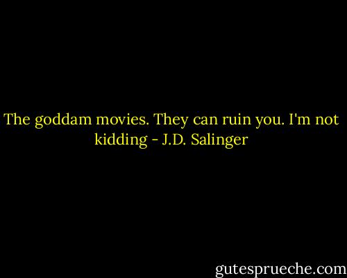 The goddam movies. They can ruin you. I'm not kidding - J.D. Salinger