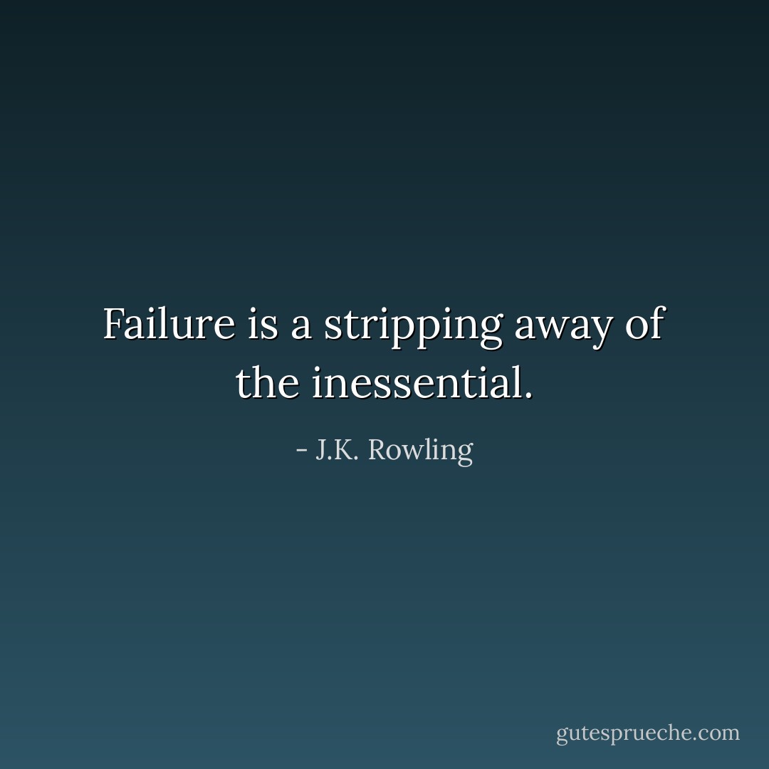 Failure is a stripping away of the inessential. - J.K. Rowling