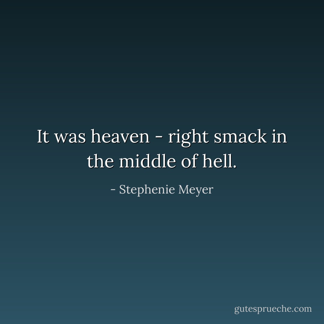 It was heaven - right smack in the middle of hell. - Stephenie Meyer