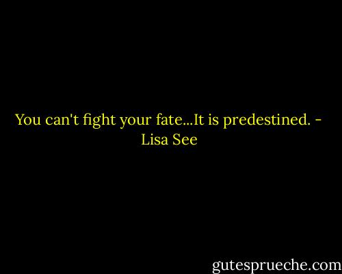 You can't fight your fate...It is predestined. - Lisa See