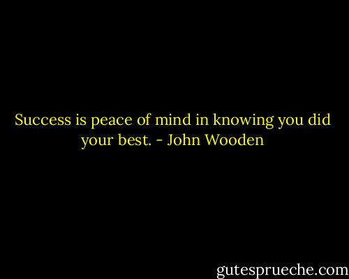 Success is peace of mind in knowing you did your best. - John Wooden