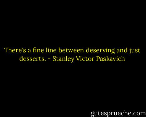 There's a fine line between deserving and just desserts. - Stanley Victor Paskavich
