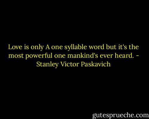 Love is only A one syllable word but it's the most powerful one mankind's ever heard. - Stanley Victor Paskavich