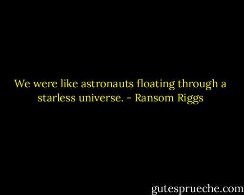 We were like astronauts floating through a starless universe. - Ransom Riggs