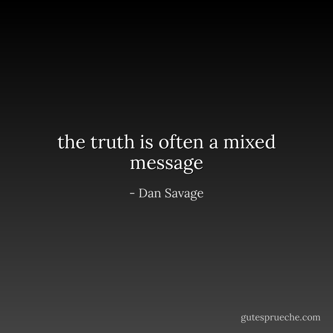 the truth is often a mixed message - Dan Savage