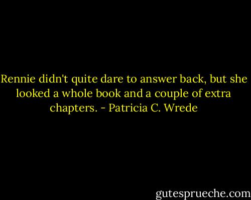 Rennie didn't quite dare to answer back, but she looked a whole book and a couple of extra chapters. - Patricia C. Wrede