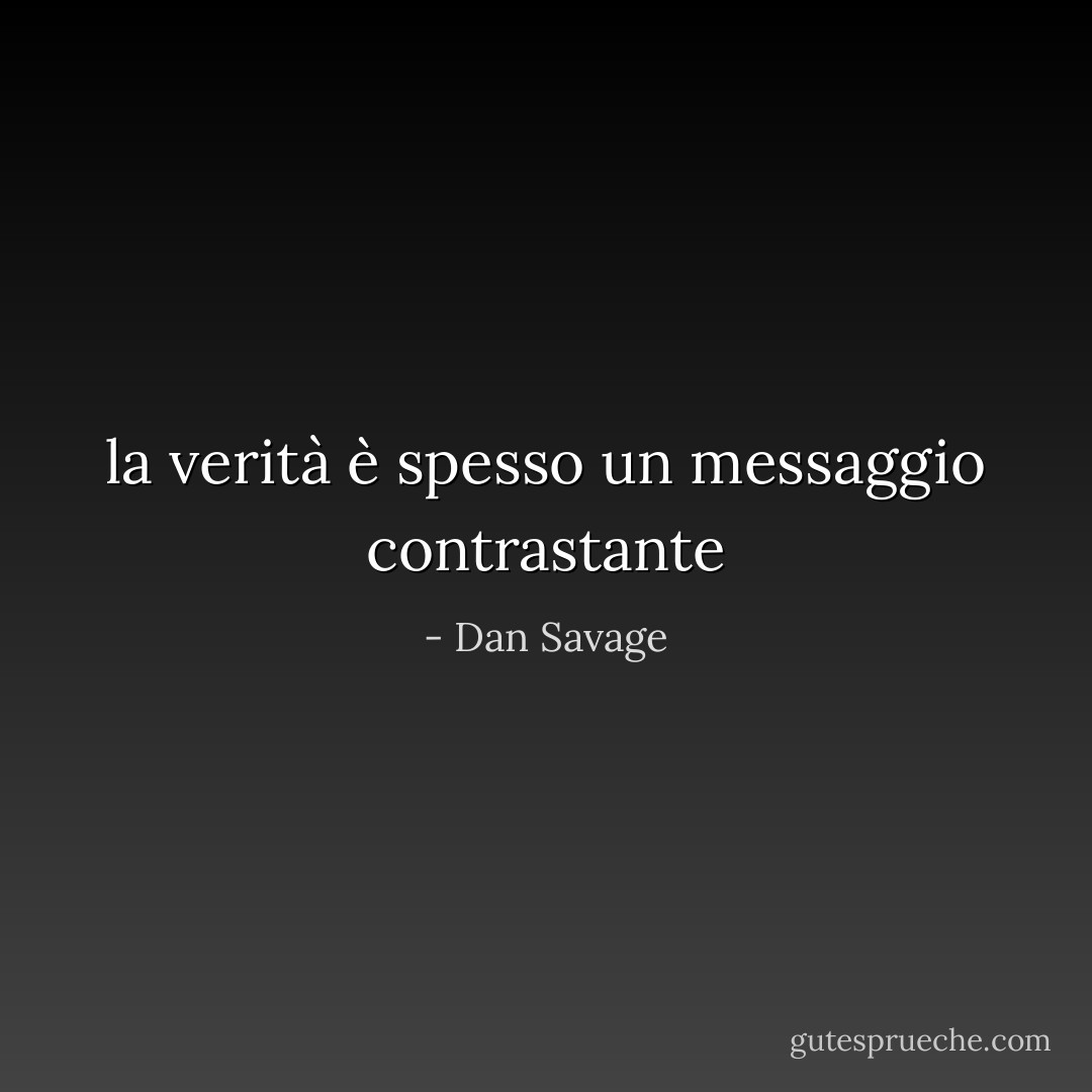 la verità è spesso un messaggio contrastante - Dan Savage